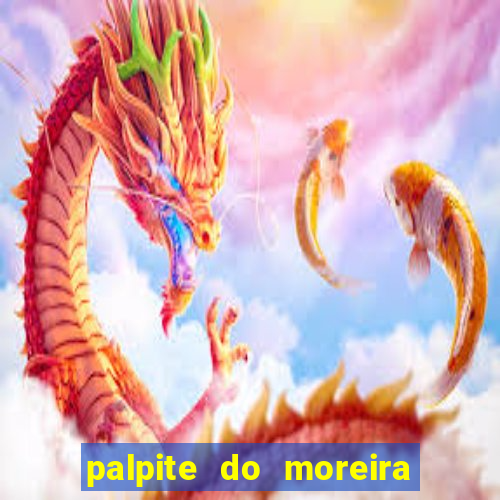 palpite do moreira de hoje